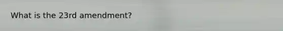 What is the 23rd amendment?
