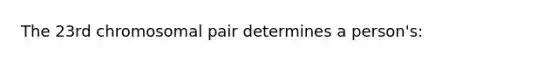 The 23rd chromosomal pair determines a person's: