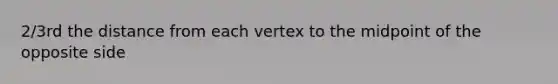 2/3rd the distance from each vertex to the midpoint of the opposite side