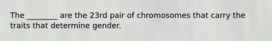 The ________ are the 23rd pair of chromosomes that carry the traits that determine gender.