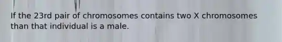 If the 23rd pair of chromosomes contains two X chromosomes than that individual is a male.