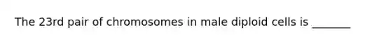 The 23rd pair of chromosomes in male diploid cells is _______