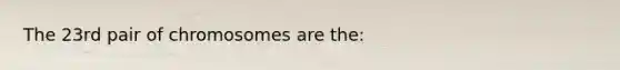 The 23rd pair of chromosomes are the: