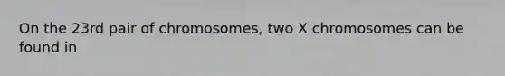 On the 23rd pair of chromosomes, two X chromosomes can be found in