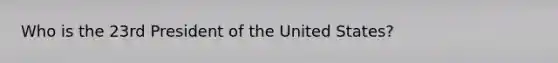 Who is the 23rd President of the United States?