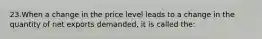 23.When a change in the price level leads to a change in the quantity of net exports demanded, it is called the: