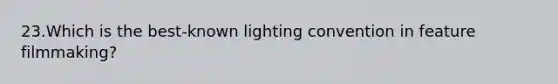 23.Which is the best-known lighting convention in feature filmmaking?