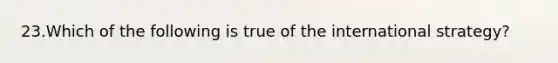 23.Which of the following is true of the international strategy?