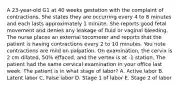 A 23-year-old G1 at 40 weeks gestation with the complaint of contractions. She states they are occurring every 4 to 8 minutes and each lasts approximately 1 minute. She reports good fetal movement and denies any leakage of fluid or vaginal bleeding. The nurse places an external tocometer and reports that the patient is having contractions every 2 to 10 minutes. You note contractions are mild on palpation. On examination, the cervix is 2 cm dilated, 50% effaced, and the vertex is at -1 station. The patient had the same cervical examination in your office last week. The patient is in what stage of labor? A. Active labor B. Latent labor C. False labor D. Stage 1 of labor E. Stage 2 of labor