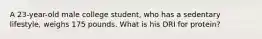 A 23-year-old male college student, who has a sedentary lifestyle, weighs 175 pounds. What is his DRI for protein?