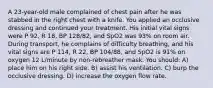 A 23-year-old male complained of chest pain after he was stabbed in the right chest with a knife. You applied an occlusive dressing and continued your treatment. His initial vital signs were P 92, R 18, BP 128/82, and SpO2 was 93% on room air. During transport, he complains of difficulty breathing, and his vital signs are P 114, R 22, BP 104/88, and SpO2 is 91% on oxygen 12 L/minute by non-rebreather mask. You should: A) place him on his right side. B) assist his ventilation. C) burp the occlusive dressing. D) increase the oxygen flow rate.