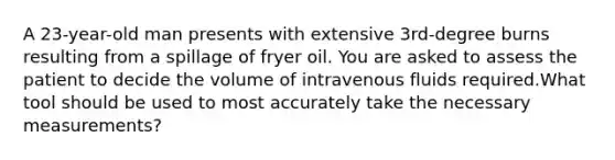 A 23-year-old man presents with extensive 3rd-degree burns resulting from a spillage of fryer oil. You are asked to assess the patient to decide the volume of intravenous fluids required.What tool should be used to most accurately take the necessary measurements?