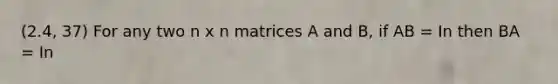 (2.4, 37) For any two n x n matrices A and B, if AB = In then BA = In