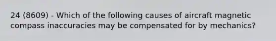 24 (8609) - Which of the following causes of aircraft magnetic compass inaccuracies may be compensated for by mechanics?