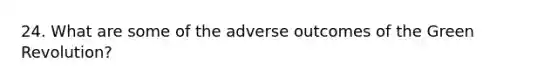 24. What are some of the adverse outcomes of the Green Revolution?