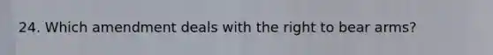 24. Which amendment deals with the right to bear arms?
