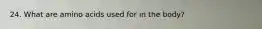 24. What are amino acids used for in the body?