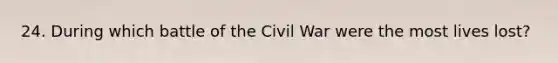 24. During which battle of the Civil War were the most lives lost?