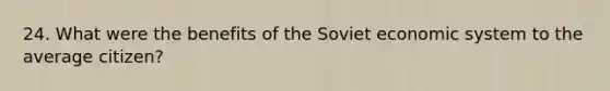 24. What were the benefits of the Soviet economic system to the average citizen?