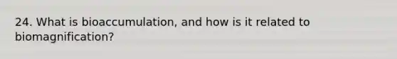 24. What is bioaccumulation, and how is it related to biomagnification?