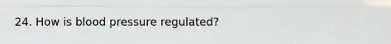 24. How is blood pressure regulated?