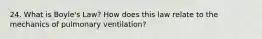 24. What is Boyle's Law? How does this law relate to the mechanics of pulmonary ventilation?