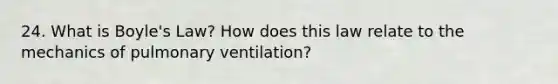 24. What is <a href='https://www.questionai.com/knowledge/kdvBalZ1bx-boyles-law' class='anchor-knowledge'>boyle's law</a>? How does this law relate to the mechanics of pulmonary ventilation?