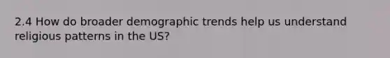 2.4 How do broader demographic trends help us understand religious patterns in the US?