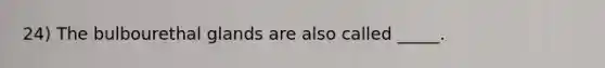 24) The bulbourethal glands are also called _____.