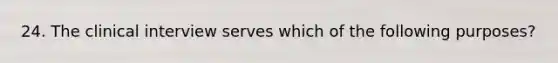 24. The clinical interview serves which of the following purposes?