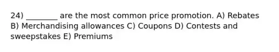 24) ________ are the most common price promotion. A) Rebates B) Merchandising allowances C) Coupons D) Contests and sweepstakes E) Premiums