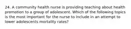 24. A community health nurse is providing teaching about health promotion to a group of adolescent. Which of the following topics is the most important for the nurse to include in an attempt to lower adolescents mortality rates?