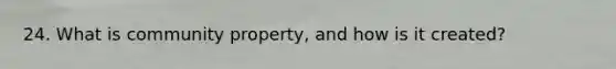 24. What is community property, and how is it created?