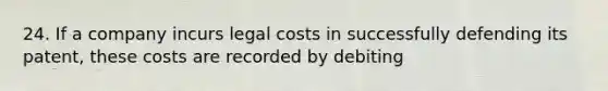 24. If a company incurs legal costs in successfully defending its patent, these costs are recorded by debiting