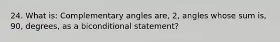 24. What is: Complementary angles are, 2, angles whose sum is, 90, degrees, as a biconditional statement?