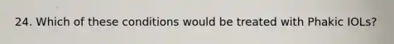 24. Which of these conditions would be treated with Phakic IOLs?