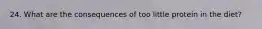 24. What are the consequences of too little protein in the diet?
