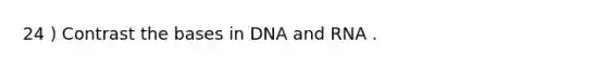 24 ) Contrast the bases in DNA and RNA .