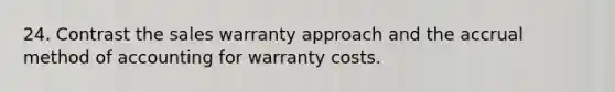 24. Contrast the sales warranty approach and the accrual method of accounting for warranty costs.