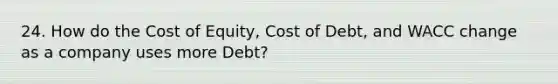 24. How do the Cost of Equity, Cost of Debt, and WACC change as a company uses more Debt?