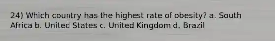 24) Which country has the highest rate of obesity? a. South Africa b. United States c. United Kingdom d. Brazil