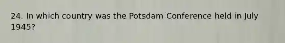 24. In which country was the Potsdam Conference held in July 1945?