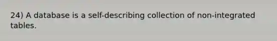 24) A database is a self-describing collection of non-integrated tables.