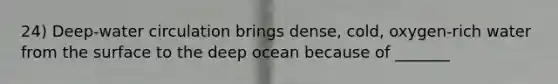 24) Deep-water circulation brings dense, cold, oxygen-rich water from the surface to the deep ocean because of _______