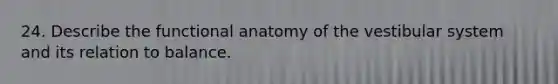 24. Describe the functional anatomy of the vestibular system and its relation to balance.