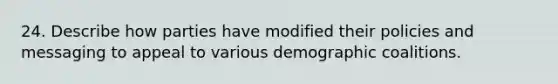 24. Describe how parties have modified their policies and messaging to appeal to various demographic coalitions.