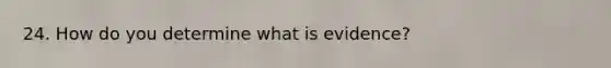 24. How do you determine what is evidence?