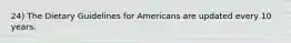 24) The Dietary Guidelines for Americans are updated every 10 years.