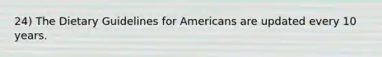 24) The Dietary Guidelines for Americans are updated every 10 years.