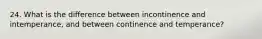 24. What is the difference between incontinence and intemperance, and between continence and temperance?